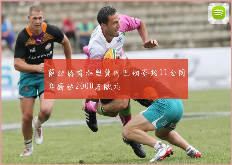 萨拉赫将加盟费内巴切签约11合同年薪达2000万欧元