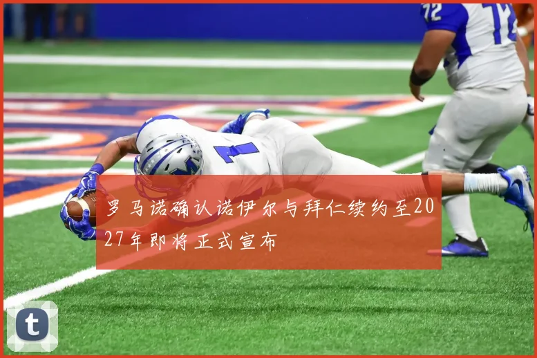 罗马诺确认诺伊尔与拜仁续约至2027年即将正式宣布