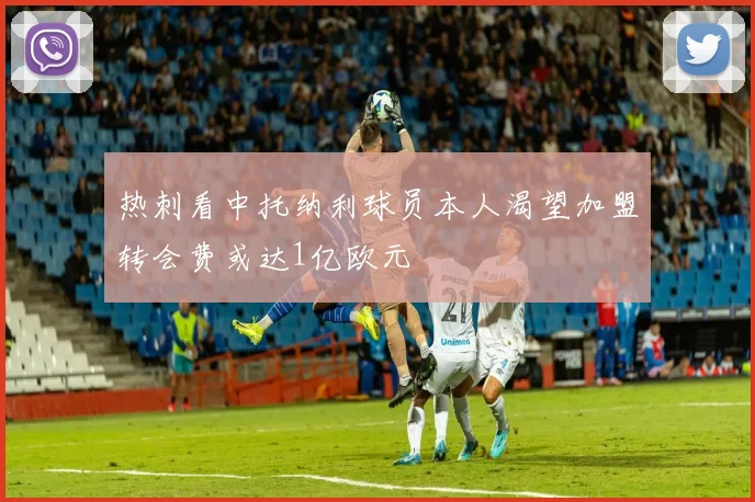 热刺看中托纳利球员本人渴望加盟转会费或达1亿欧元