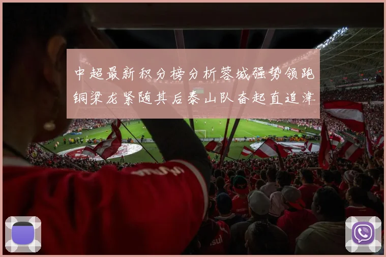 中超最新积分榜分析蓉城强势领跑铜梁龙紧随其后泰山队奋起直追津门虎仍需努力