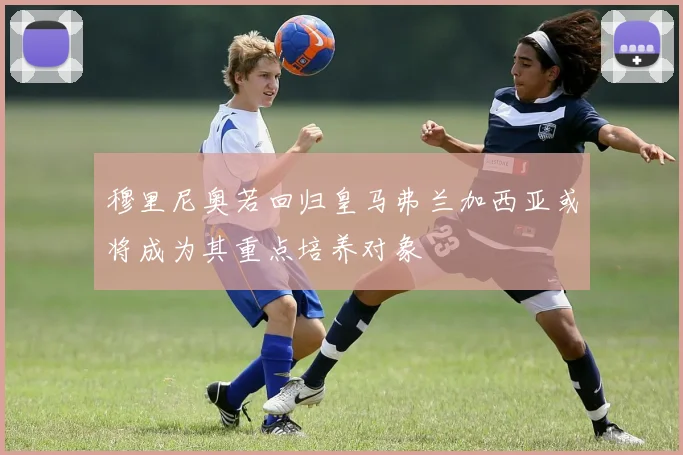 穆里尼奥若回归皇马弗兰加西亚或将成为其重点培养对象