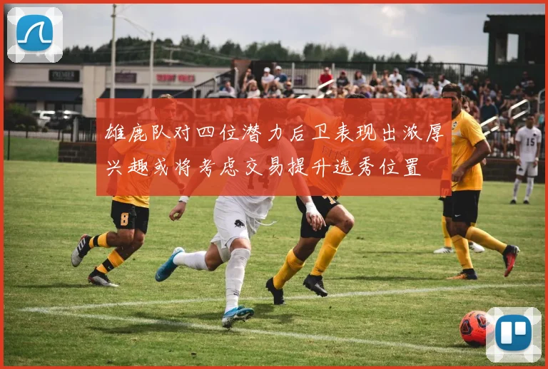 雄鹿队对四位潜力后卫表现出浓厚兴趣或将考虑交易提升选秀位置