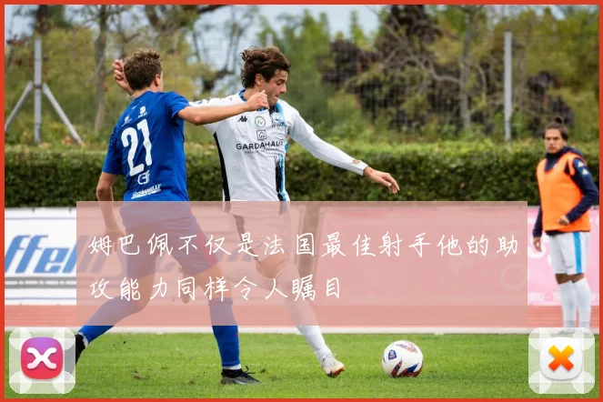 姆巴佩不仅是法国最佳射手他的助攻能力同样令人瞩目
