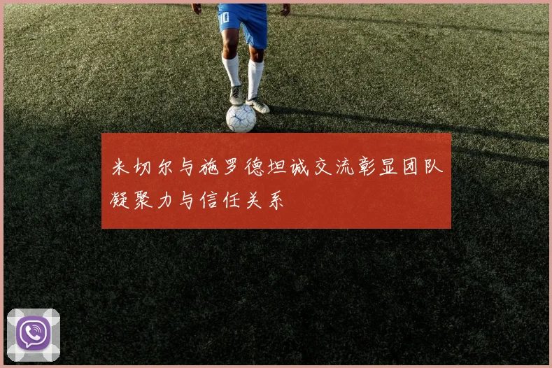 米切尔与施罗德坦诚交流彰显团队凝聚力与信任关系