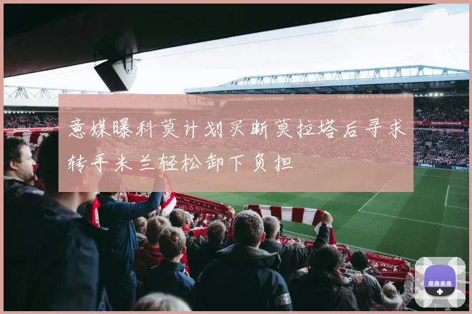 意媒曝科莫计划买断莫拉塔后寻求转手米兰轻松卸下负担