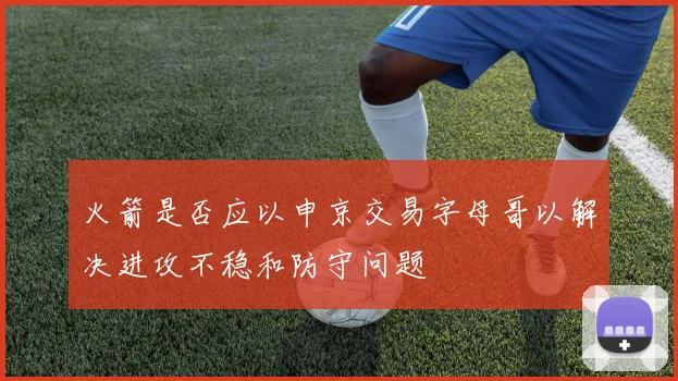 火箭是否应以申京交易字母哥以解决进攻不稳和防守问题