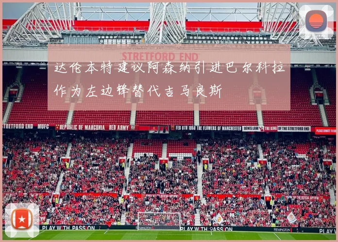达伦本特建议阿森纳引进巴尔科拉作为左边锋替代吉马良斯