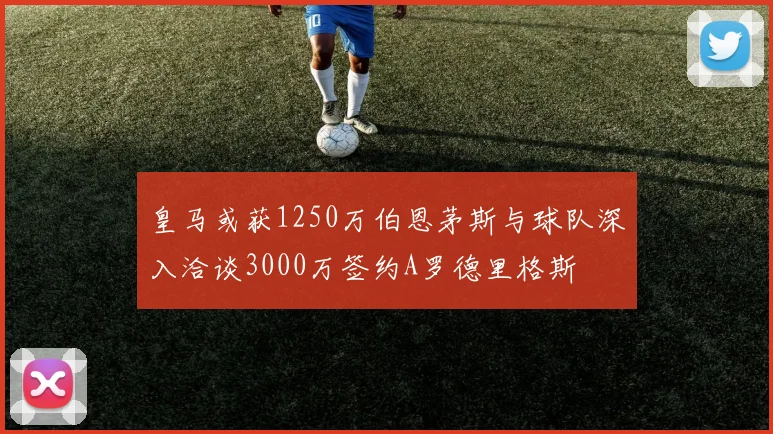 皇马或获1250万伯恩茅斯与球队深入洽谈3000万签约A罗德里格斯